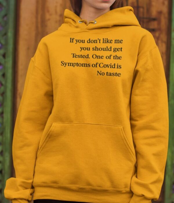 If you don’t like me you should get tested on of the symptoms of covid is no taste hoodie