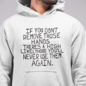 If you don’t remove those hands theres a high likelyhood you’ll never use them again hoodie