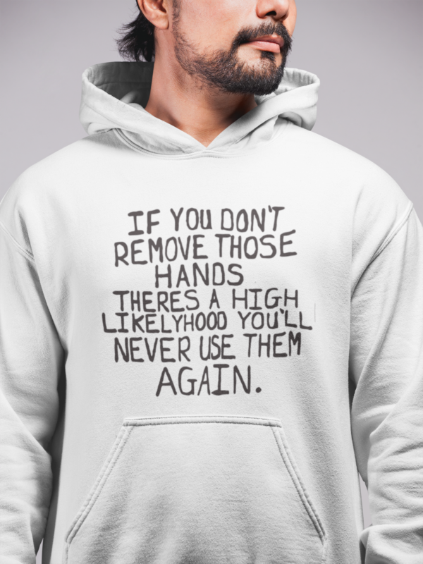 If you don’t remove those hands theres a high likelyhood you’ll never use them again hoodie