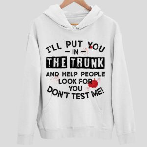 I’ll Put You In The Trunk And Help People Look For You Don’t Test Me Hoodie