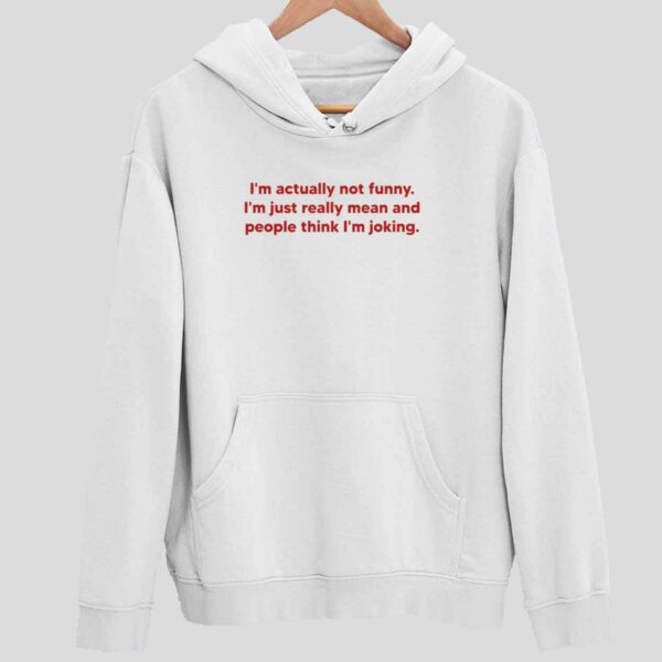 I’m Actually Not Funny I’m Just Really Mean And People Think I’m Joking Hoodie