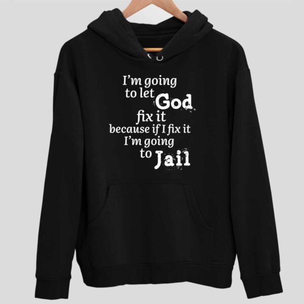 I’m Going To Let God Fix It Because If I Fix It Im Going To Jail Hoodie