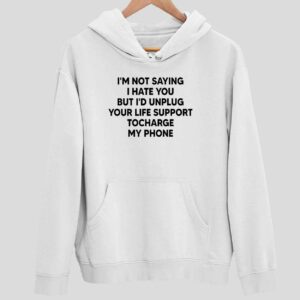 I’m Not Saying I Hate You But I’d Unplug Your Life Support Hoodie