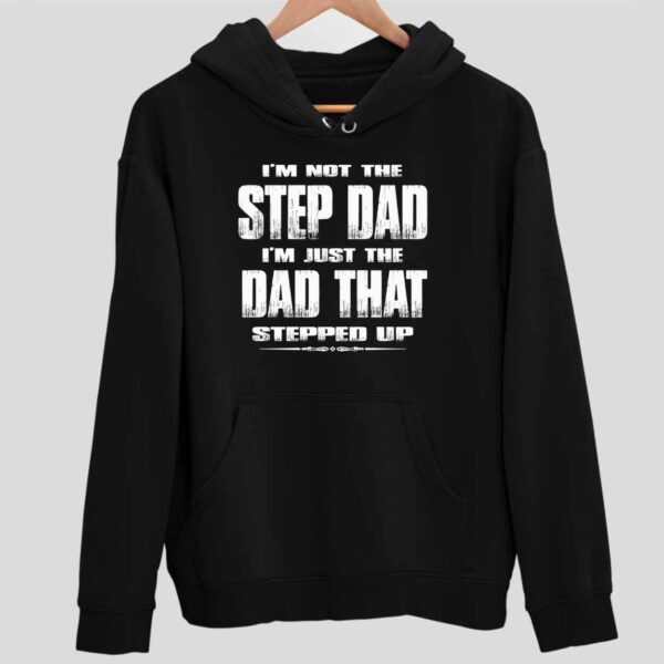 I’m Not The Step Dad I’m Just The Dad That Stepped Up Hoodie