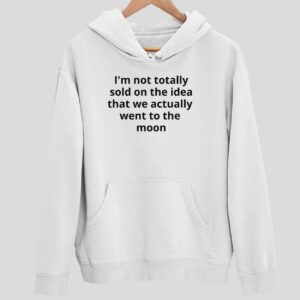 I’m Not Totally Sold On The Idea That We Actually Went To The Moon Hoodie