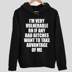 I’m Very Vulnerable Rn If Any Bad Btches Want To Take Advantage Of Me Hoodie