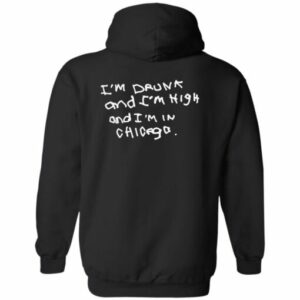 I’m drunk and i’m high and i’m in chicago hoodie