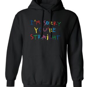 I’m sorry you’re straight hoodie