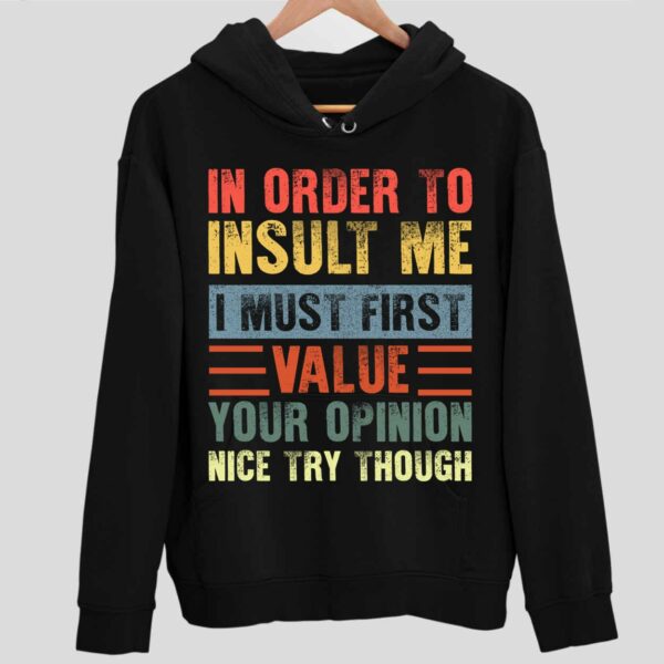 In Order To Insult Me I Must First Value Your Opinion Nice Try Though Hoodie