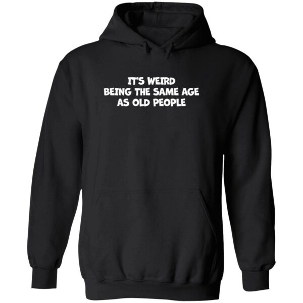 It’s weird being the same age as old people hoodie