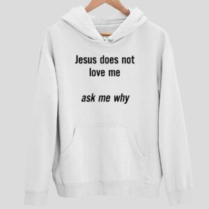 Jesus Does Not Love Me Ask Me Why Hoodie