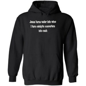 Jesus turn water into wine i turn catalytic converters into cash hoodie