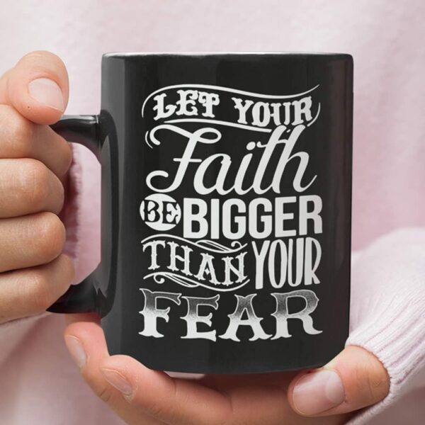 Let Your Faith Be Bigger Than Your Fear Mug – Faith Coffee Mug