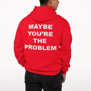 Maybe You’re The Problem Hoodie