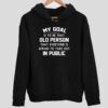 My Goal Is To Be That Old Person That Everyone Is Afraid To Take Out In Public Hoodie