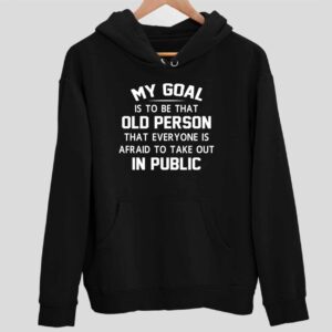 My Goal Is To Be That Old Person That Everyone Is Afraid To Take Out In Public Hoodie