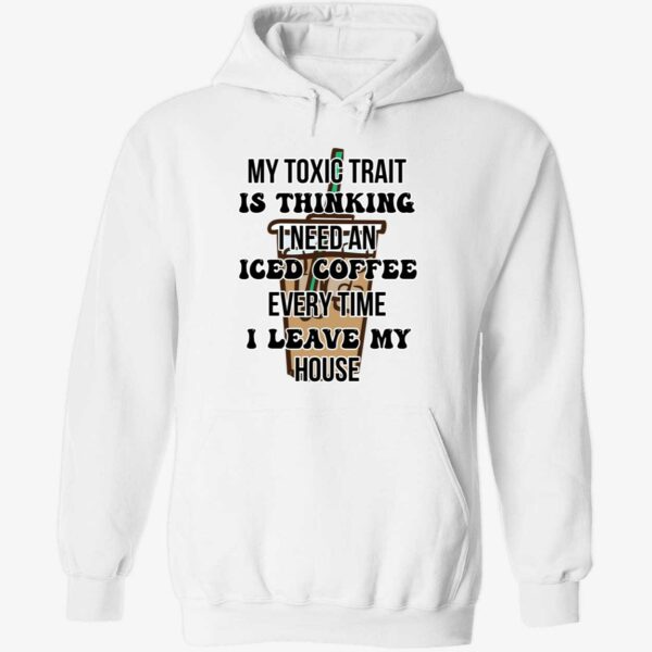 My toxic trait is thinking i need iced coffee every time i leave my house hoodie