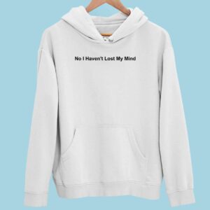 No I Haven’t Lost My Mind Hoodie