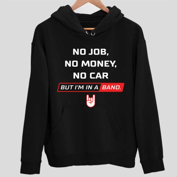 No Job No Money No Car But I’m In A Band Hoodie