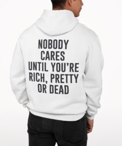 Nobody Cares Until You're Rich Pretty Or Dead Hoodie 1 Nobody Cares Until You're Rich Pretty Or Dead Hoodie 1