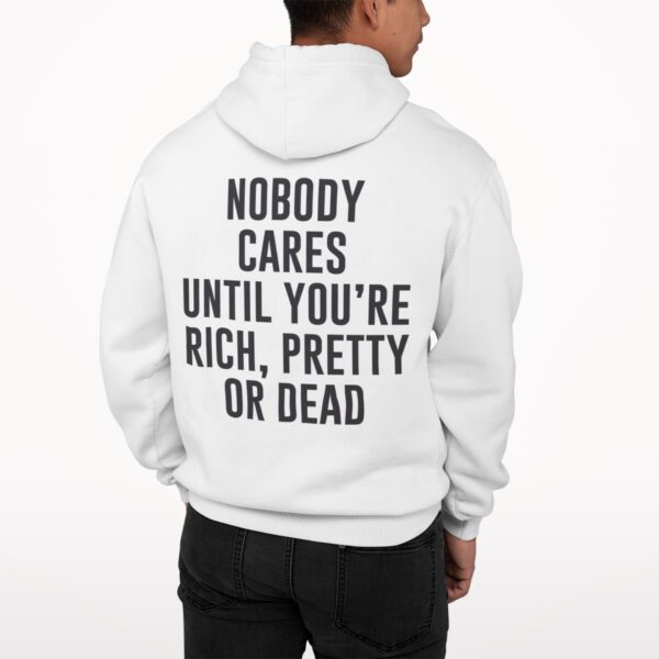 Nobody Cares Until You’re Rich Pretty Or Dead Hoodie