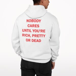 Nobody Cares Until You’re Rich Pretty Or Dead Hoodie