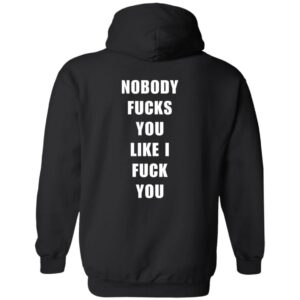 Nobody fcks you like i fck you hoodie