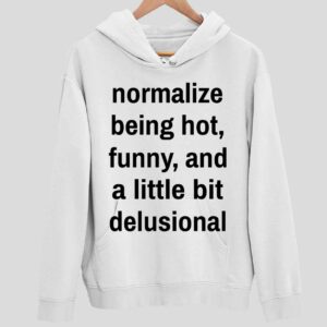 Normalize Being Hot Funny And A Little Bit Delusional Hoodie