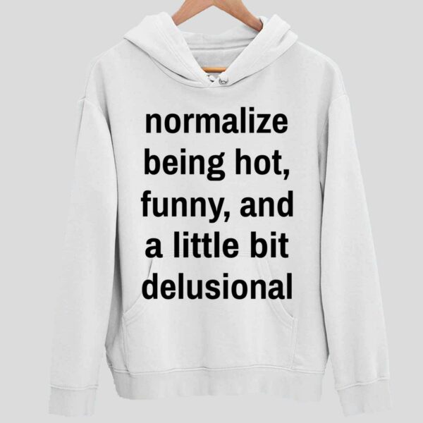 Normalize Being Hot Funny And A Little Bit Delusional Hoodie