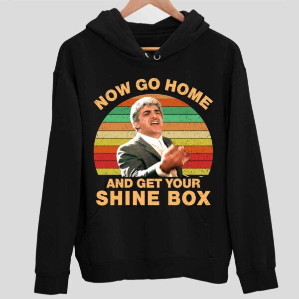 Now Go Home And Get Your Shine Box Hoodie