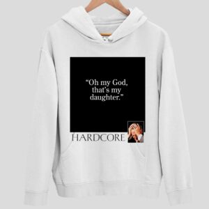 Oh My God That’S My Daughter Hardcore Hoodie