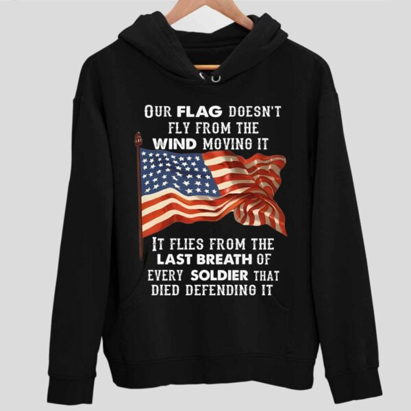 Our Flag Doesn’T Fly From The Wind Moving It Flies From The Last Breath Hoodie