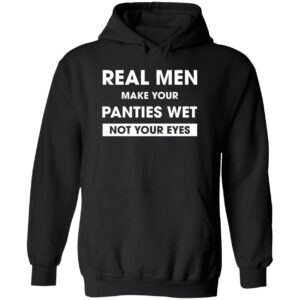 Real men make your panties wet not your eyes hoodie