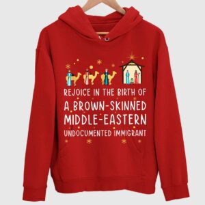 Rejoice In The Birth Of A Brown Skinned Middle Eastern Undocumented Immigrant Hoodie