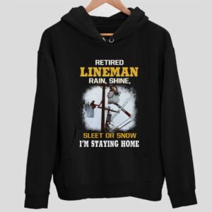 Retired LineMan Rain Shine Sleet Or Snow I’m Staying Home Hoodie