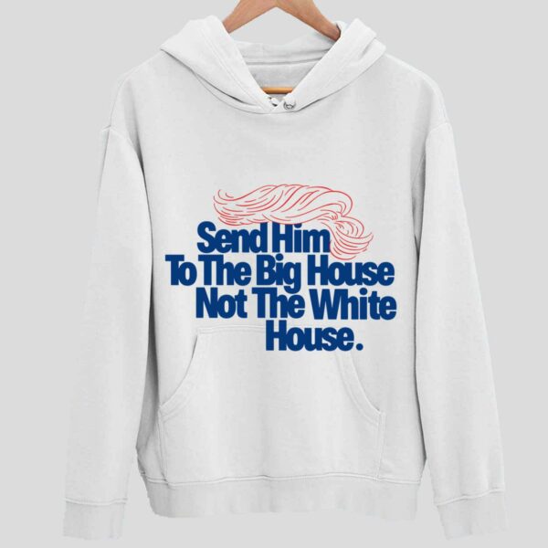 Send Him To The Big House Not The White House Hoodie