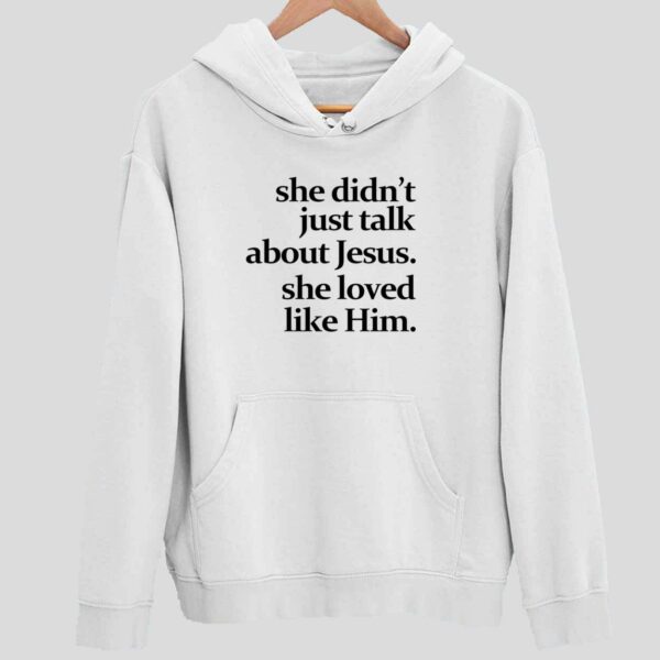 She Didn’t Just Talk About Jesus She Loved Like Him Hoodie