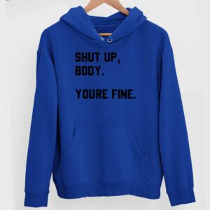 Shut Up Body You’re Fine Hoodie