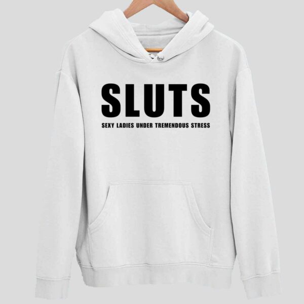 Sluts Sexy Ladies Under Tremendous Stress Hoodie