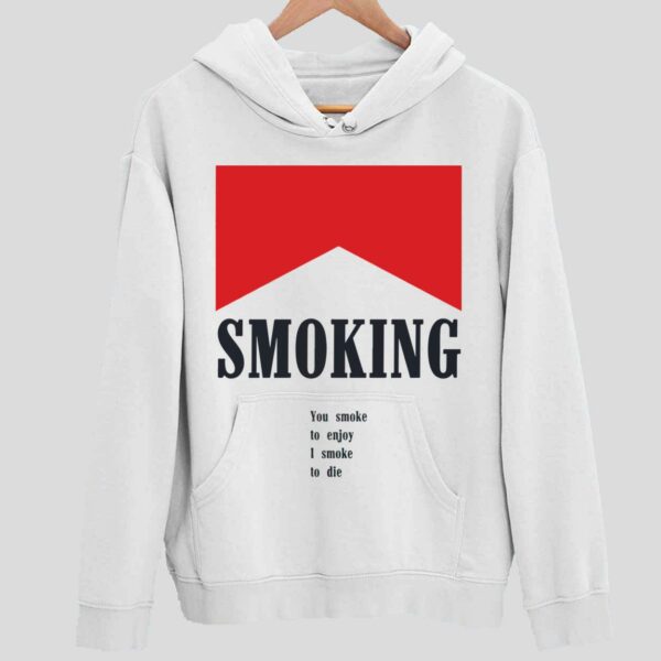 Smoking You Smoke To Enjoy I Smoke To Die Hoodie