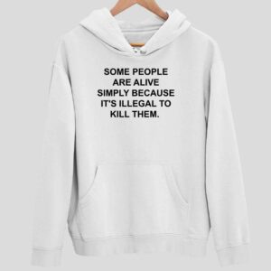 Some People Are Alive Simply Because It’s Illegal To Kill Them Hoodie