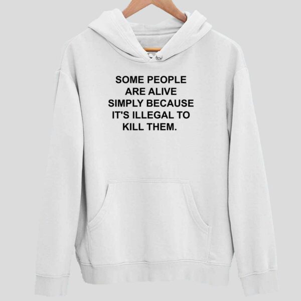 Some People Are Alive Simply Because It’s Illegal To Kill Them Hoodie