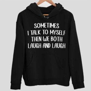 Sometime I Talk To Myself Then We Both Laugh And Laugh Hoodie