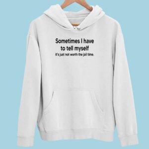 Sometimes I Have To Tell Myself It’s Just Not Worth The Jail Time Hoodie