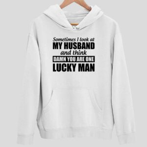 Sometimes I Look At My Husband And Think Damn You Are One Lucky Man Hoodie