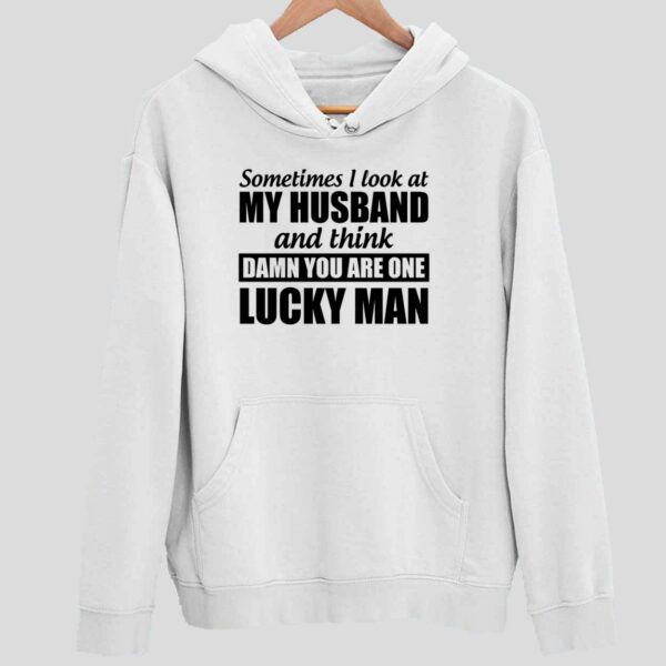 Sometimes I Look At My Husband And Think Damn You Are One Lucky Man Hoodie