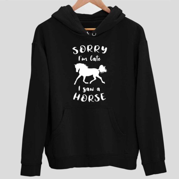 Sorry Im Late I Saw A Horse Hoodie