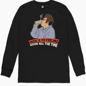 Here’s to Feeling Good All the Time Long Sleeve