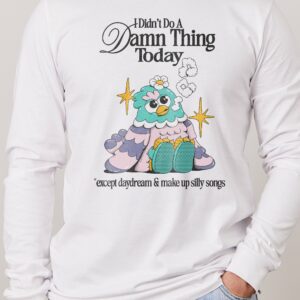 I Didn’t Do a Damn Thing Today Long Sleeve