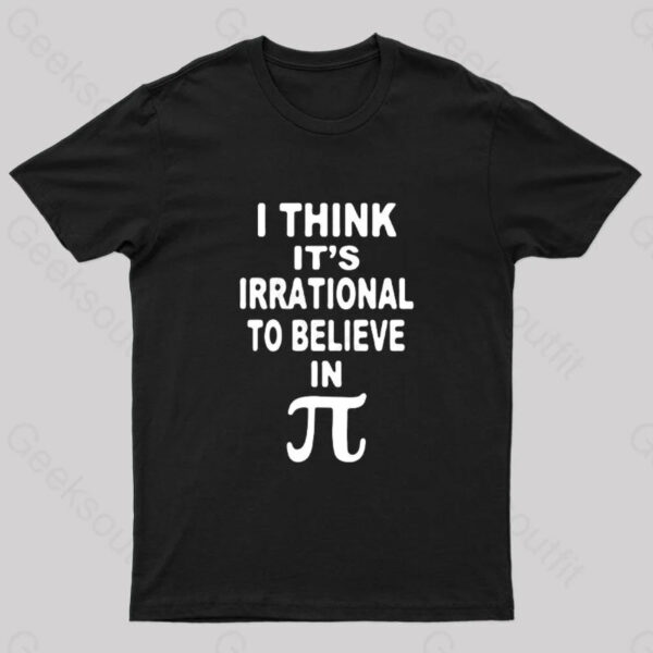 I Think It’s Irrational To Believe in Pi Day B Geek T-Shirt